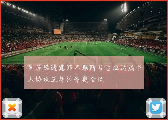 罗马诺透露那不勒斯与吉拉达成个人协议正与拉齐奥洽谈