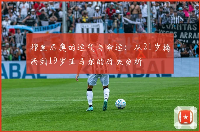 穆里尼奥的运气与命运：从21岁梅西到19岁亚马尔的对决分析